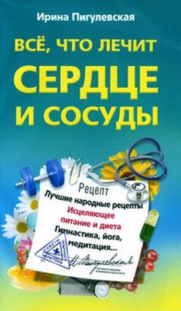 Пигулевская Ирина - Всё, что лечит сердце и сосуды (2011) pdf