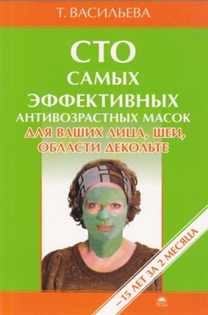 Васильева Т. - Сто самых эффективных антивозрастных масок (2012) pdf