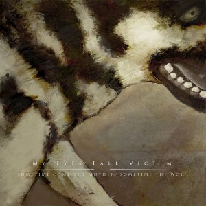 My Eyes Fall Victim - Sometime Come the Mother. Sometime the Wolf. (2014)