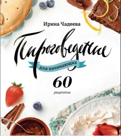 Ирина Чадеева - Пироговедение для начинающих. 60 рецептов (2015)