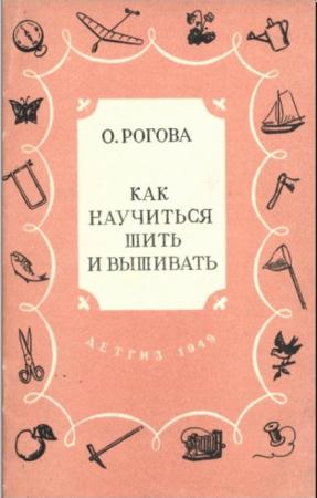 Ольга Рогова - Как научиться шить и вышивать (1949)
