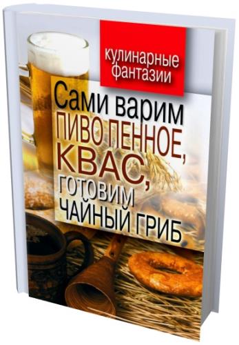 Денис Галимов - Сами варим пиво пенное, квас, готовим чайный гриб (2011) fb2