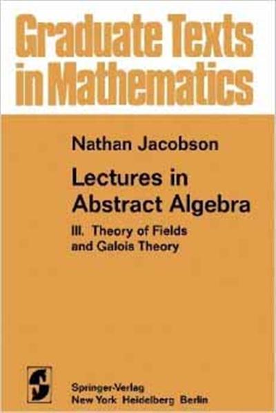 Lectures in Abstract Algebra, Part 3 Theory of Fields and Galois Theory (Graduate Texts in Mathematics 32) by N. Jacobso