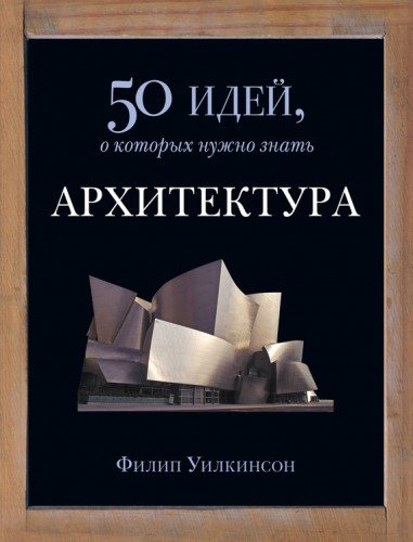 Обложка книги 50 идей, о которых нужно знать - Уилкинсон Ф. - Архитектура. 50 идей, о которых нужно знать [2014, PDF, RUS]