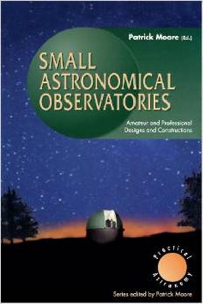 Small Astronomical Observatories Amateur and Professional Designs and Constructions by Patrick Moore