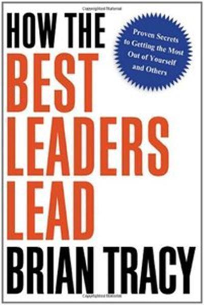 How the Best Leaders Lead Proven Secrets to Getting the Most Out of Yourself and Others